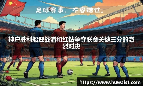 神户胜利船迎战浦和红钻争夺联赛关键三分的激烈对决