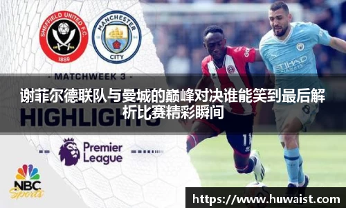 谢菲尔德联队与曼城的巅峰对决谁能笑到最后解析比赛精彩瞬间