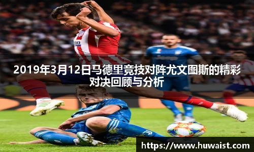 2019年3月12日马德里竞技对阵尤文图斯的精彩对决回顾与分析