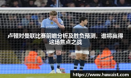卢顿对曼联比赛前瞻分析及胜负预测，谁将赢得这场焦点之战