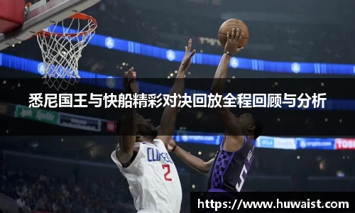悉尼国王与快船精彩对决回放全程回顾与分析