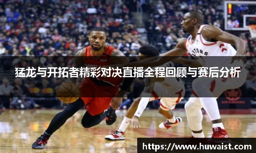 猛龙与开拓者精彩对决直播全程回顾与赛后分析
