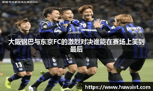 大阪钢巴与东京FC的激烈对决谁能在赛场上笑到最后