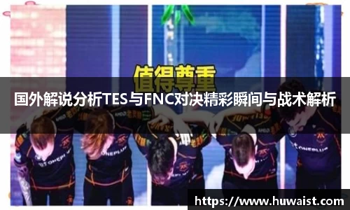 国外解说分析TES与FNC对决精彩瞬间与战术解析