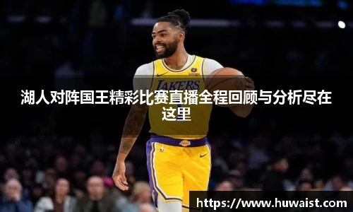 湖人对阵国王精彩比赛直播全程回顾与分析尽在这里