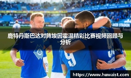 鹿特丹斯巴达对阵埃因霍温精彩比赛视频回顾与分析