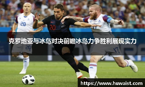 克罗地亚与冰岛对决前瞻冰岛力争胜利展现实力