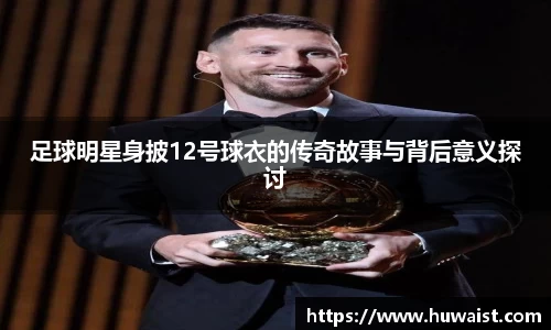 足球明星身披12号球衣的传奇故事与背后意义探讨