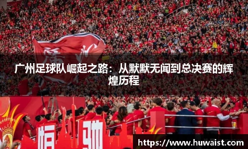 广州足球队崛起之路：从默默无闻到总决赛的辉煌历程