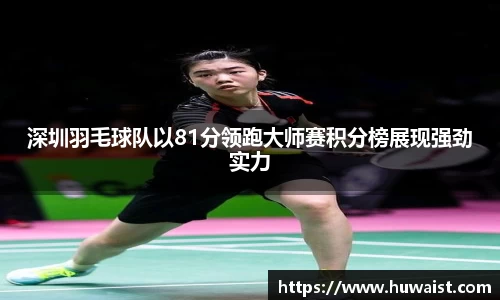 深圳羽毛球队以81分领跑大师赛积分榜展现强劲实力