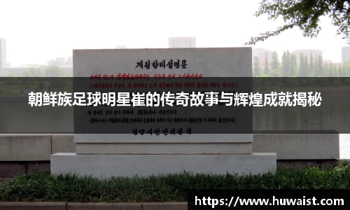 朝鲜族足球明星崔的传奇故事与辉煌成就揭秘