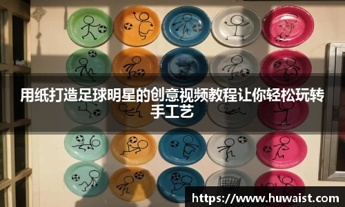 用纸打造足球明星的创意视频教程让你轻松玩转手工艺